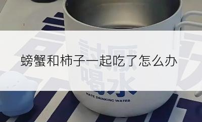 螃蟹和柿子一起吃了怎么办