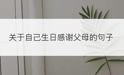 关于自己生日感谢父母的句子