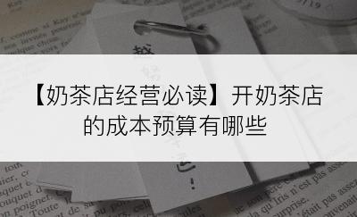 【奶茶店经营必读】开奶茶店的成本预算有哪些