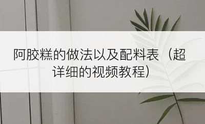阿胶糕的做法以及配料表（超详细的视频教程）