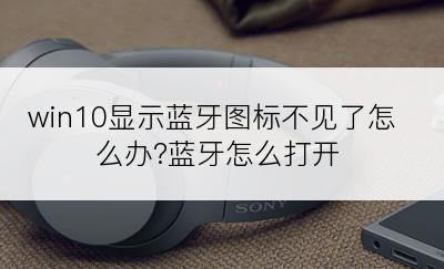win10显示蓝牙图标不见了怎么办?蓝牙怎么打开