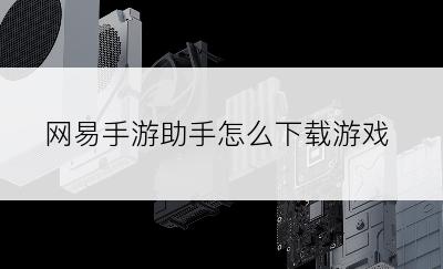 网易手游助手怎么下载游戏