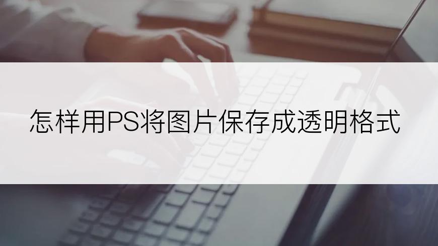 怎样用PS将图片保存成透明格式