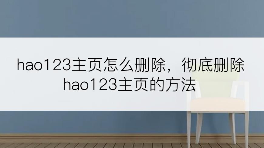 hao123主页怎么删除，彻底删除hao123主页的方法