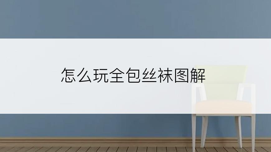 怎么玩全包丝袜图解