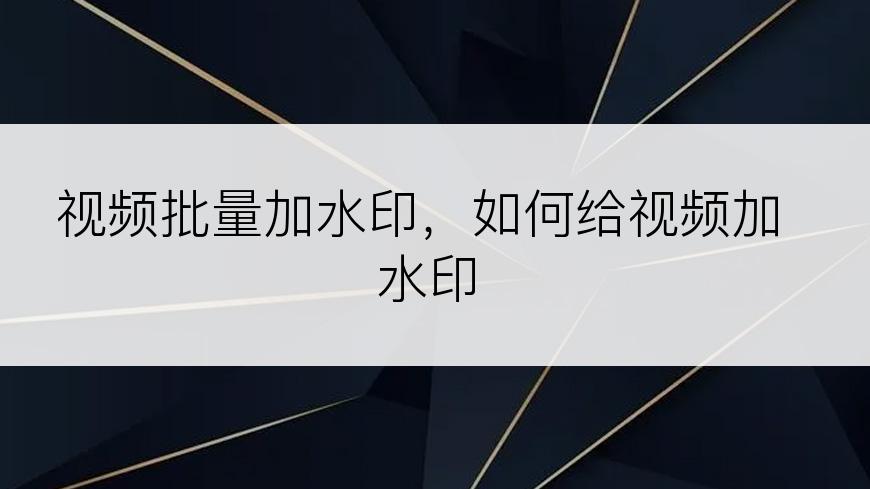 视频批量加水印，如何给视频加水印