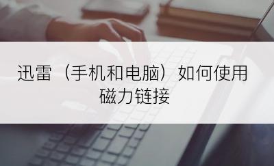 迅雷（手机和电脑）如何使用磁力链接
