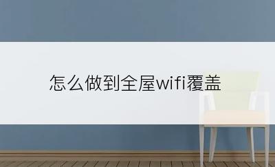 怎么做到全屋wifi覆盖