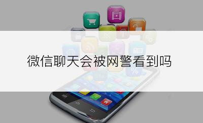 微信聊天会被网警看到吗