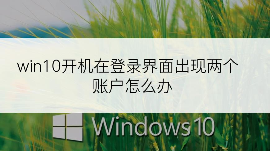 win10开机在登录界面出现两个账户怎么办