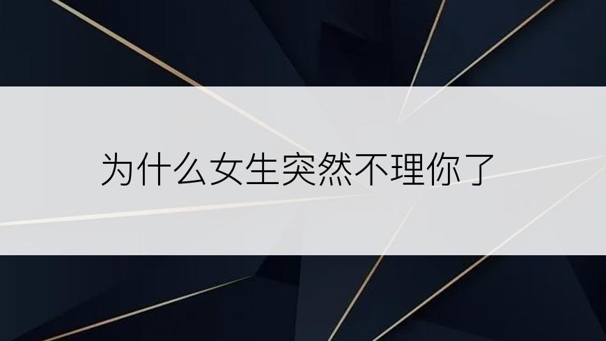 为什么女生突然不理你了