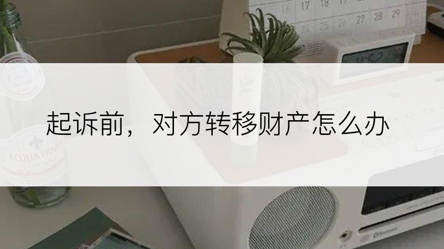 起诉前，对方转移财产怎么办