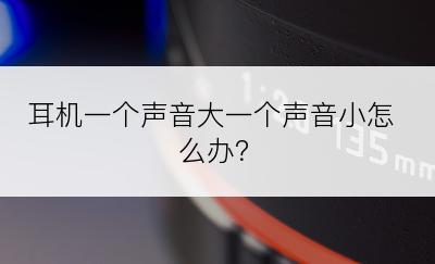 耳机一个声音大一个声音小怎么办？