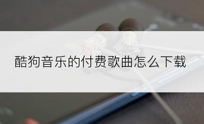 酷狗音乐的付费歌曲怎么下载