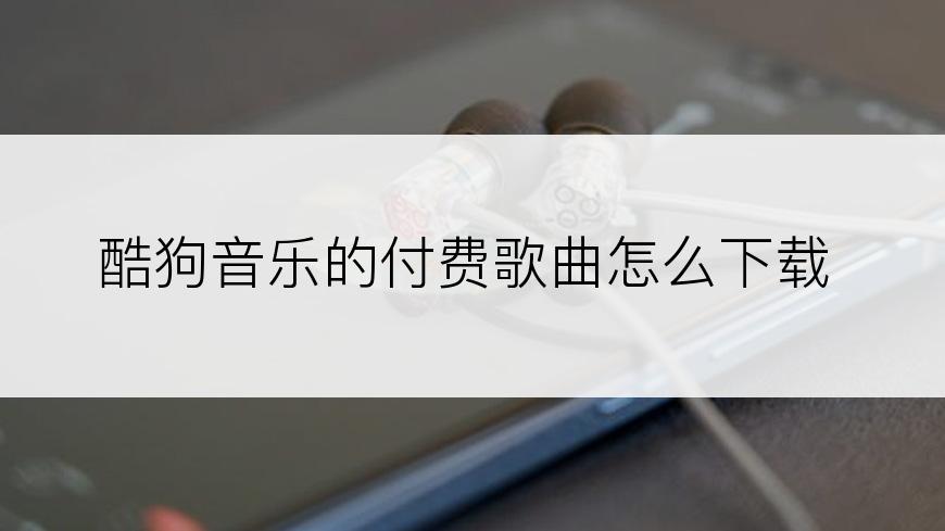 酷狗音乐的付费歌曲怎么下载