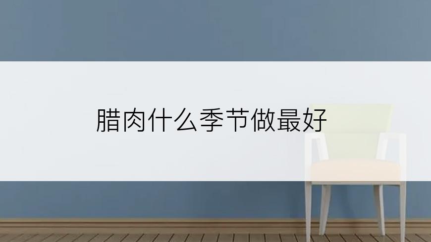 腊肉什么季节做最好
