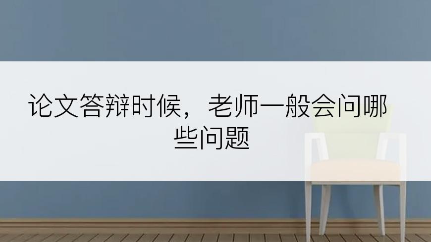 论文答辩时候，老师一般会问哪些问题
