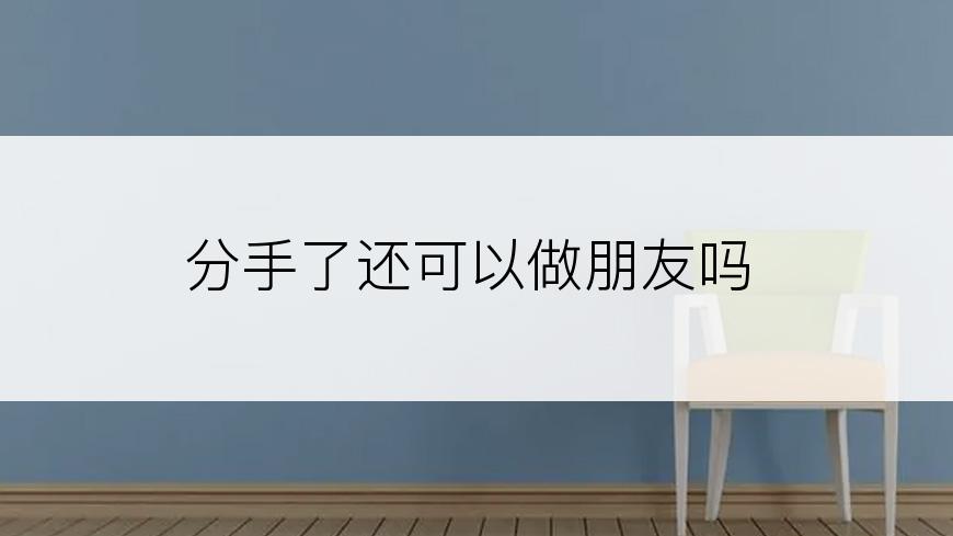 分手了还可以做朋友吗