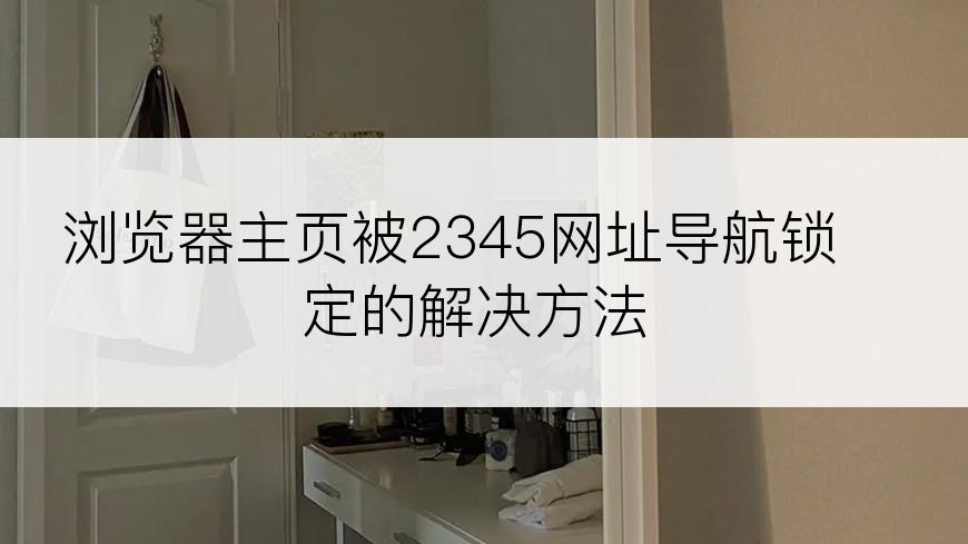 浏览器主页被2345网址导航锁定的解决方法