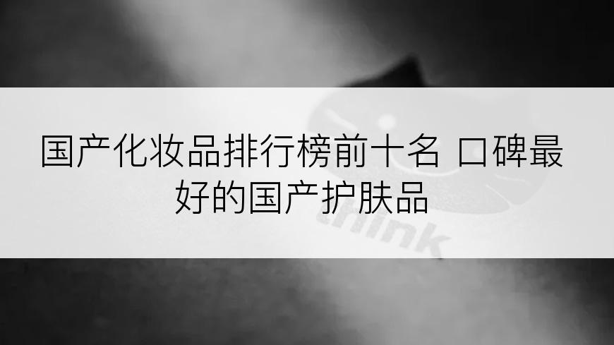 国产化妆品排行榜前十名 口碑最好的国产护肤品