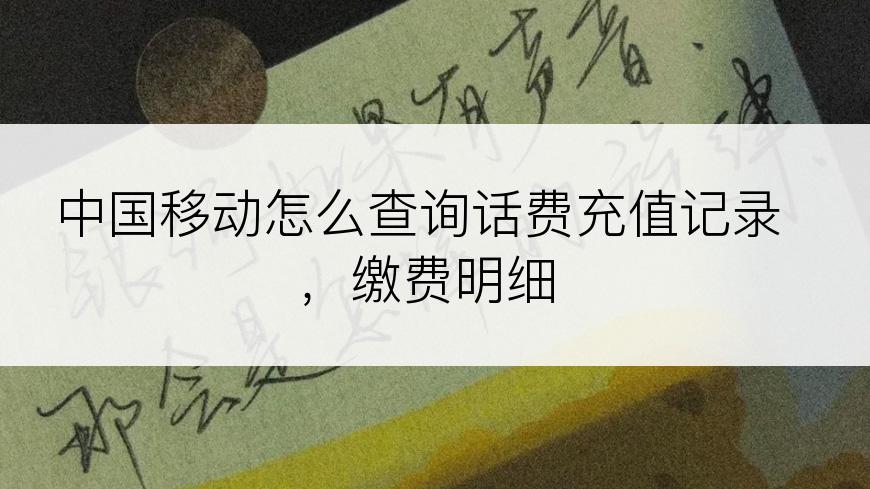 中国移动怎么查询话费充值记录，缴费明细