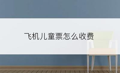 飞机儿童票怎么收费
