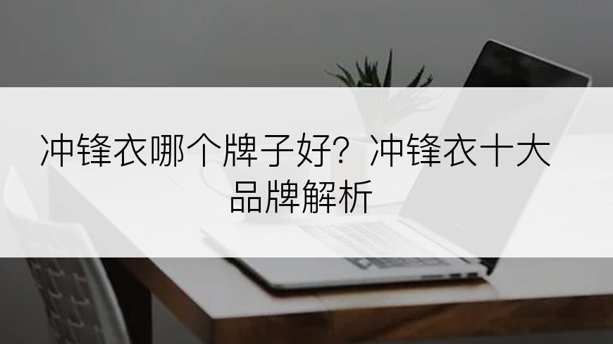 冲锋衣哪个牌子好？冲锋衣十大品牌解析