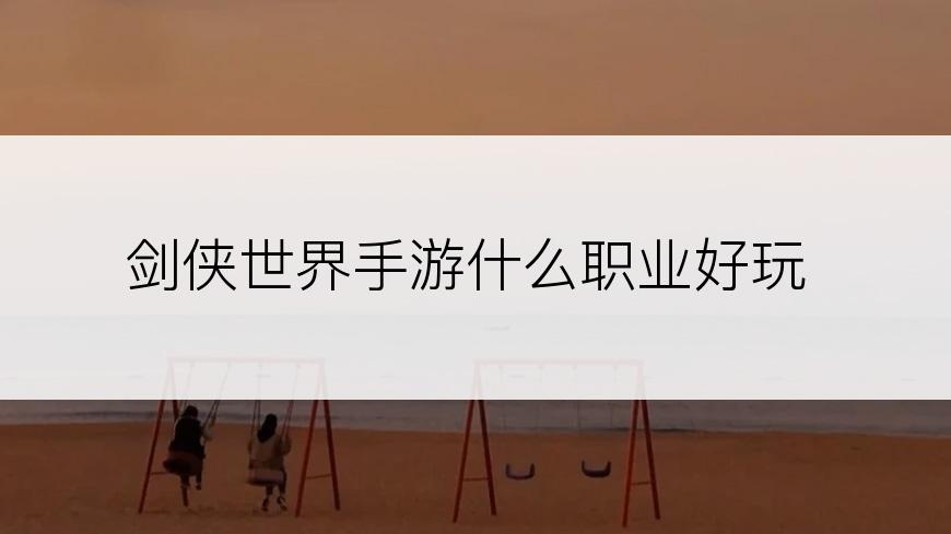剑侠世界手游什么职业好玩