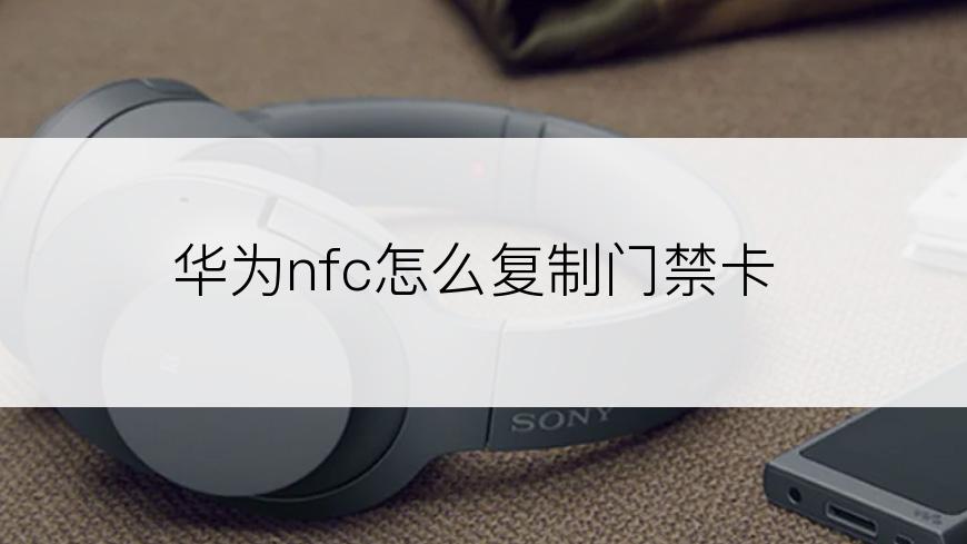 华为nfc怎么复制门禁卡