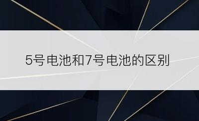 5号电池和7号电池的区别