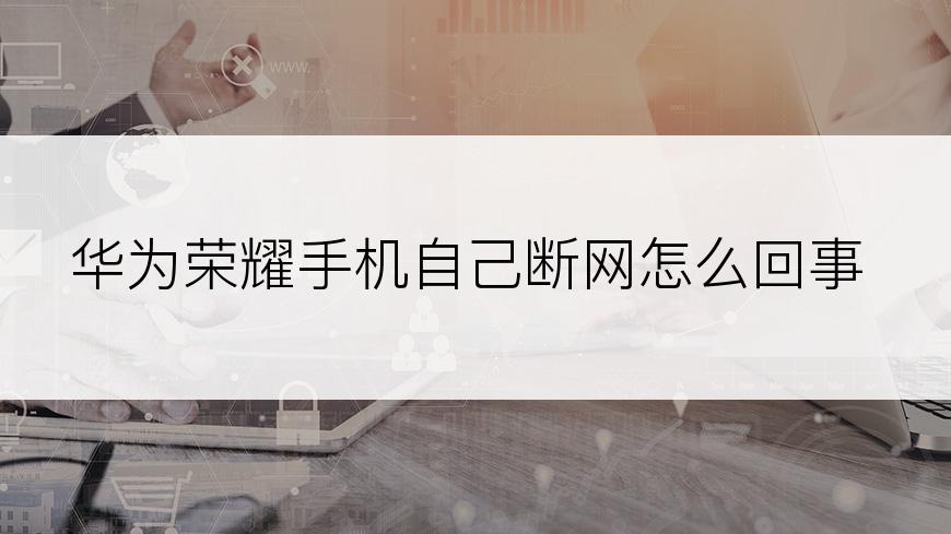 华为荣耀手机自己断网怎么回事