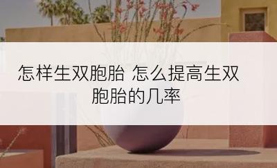 怎样生双胞胎 怎么提高生双胞胎的几率