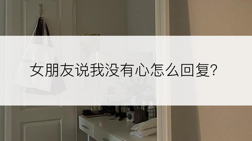 女朋友说我没有心怎么回复？