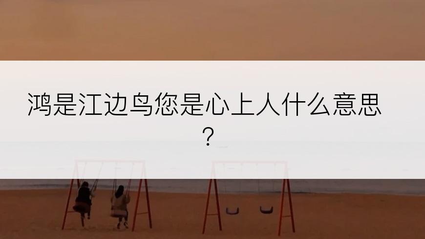 鸿是江边鸟您是心上人什么意思？