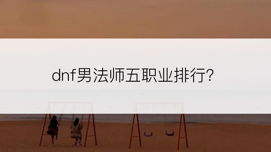 dnf男法师五职业排行？