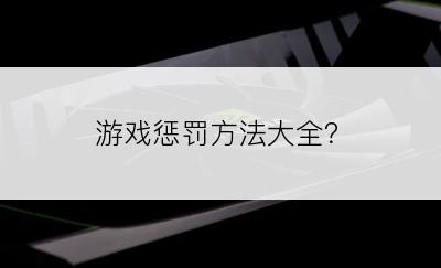 游戏惩罚方法大全？