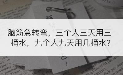 脑筋急转弯，三个人三天用三桶水，九个人九天用几桶水？