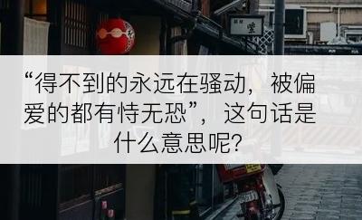 “得不到的永远在骚动，被偏爱的都有恃无恐”，这句话是什么意思呢？