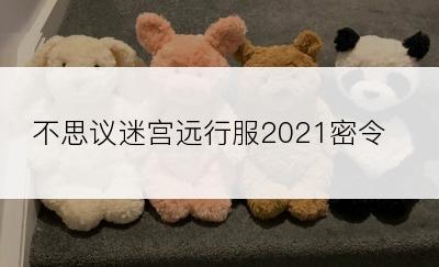 不思议迷宫远行服2021密令？