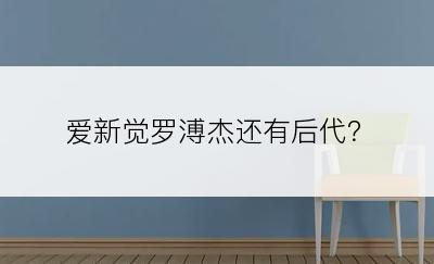 爱新觉罗溥杰还有后代？