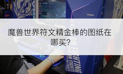 魔兽世界符文精金棒的图纸在哪买？
