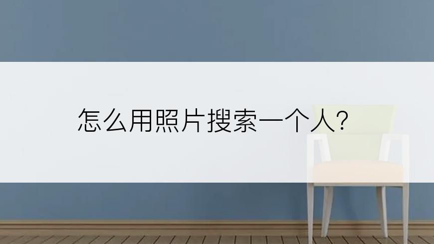 怎么用照片搜索一个人？