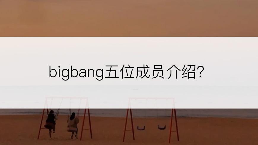 bigbang五位成员介绍？
