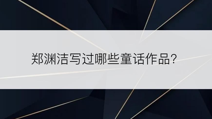 郑渊洁写过哪些童话作品?