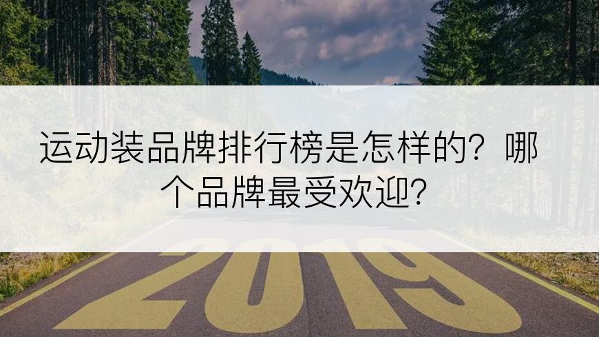 运动装品牌排行榜是怎样的？哪个品牌最受欢迎？