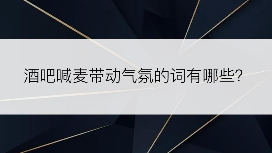 酒吧喊麦带动气氛的词有哪些？