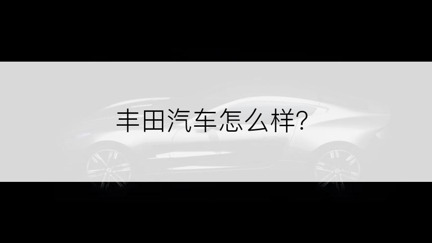 丰田汽车怎么样？