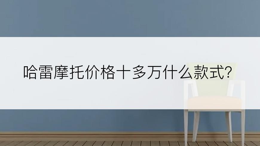 哈雷摩托价格十多万什么款式？