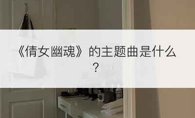 《倩女幽魂》的主题曲是什么？