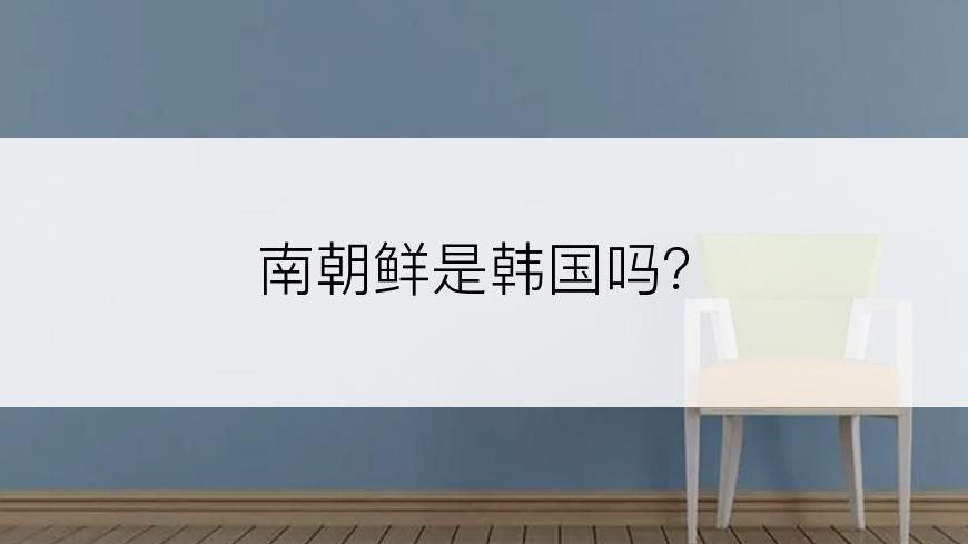 南朝鲜是韩国吗？